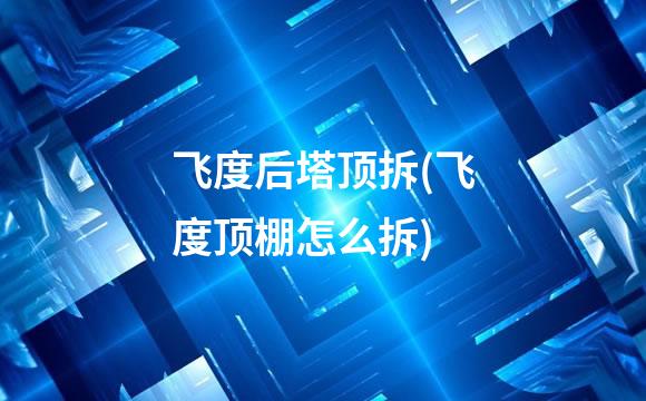 飞度后塔顶拆(飞度顶棚怎么拆)