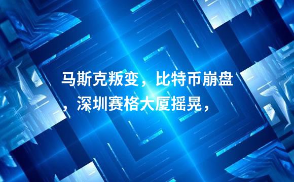 马斯克叛变，比特币崩盘，深圳赛格大厦摇晃，