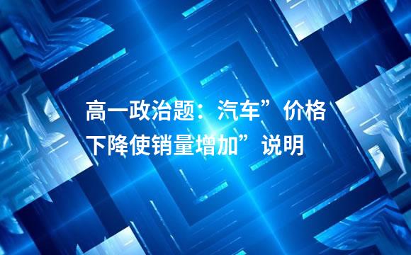 高一政治题：汽车”价格下降使销量增加”说明